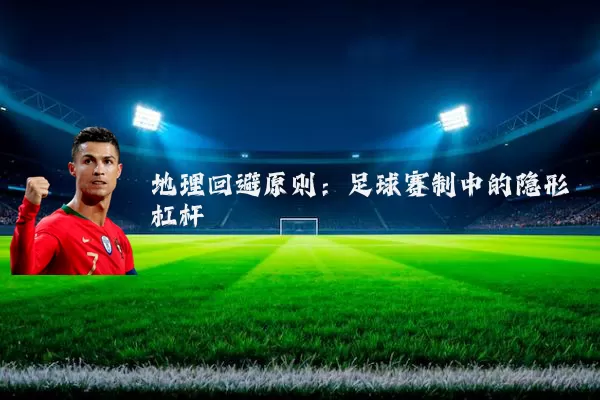 地理回避原则:足球赛制中的隐形杠杆