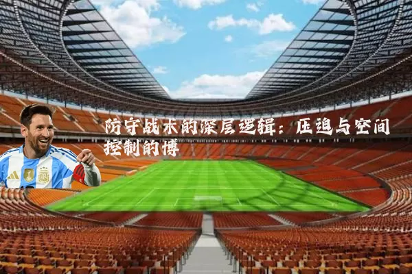 防守战术的深层逻辑：压迫与空间控制的博弈