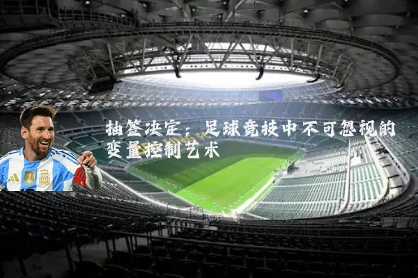 抽签决定：足球竞技中不可忽视的变量控制艺术