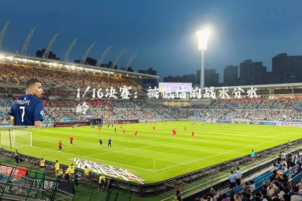 1/16决赛:被低估的战术分水岭